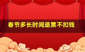 春节多长时间退票不扣钱