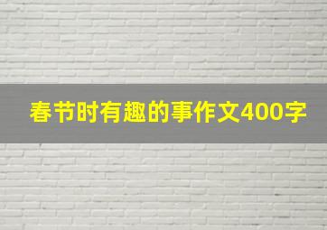 春节时有趣的事作文400字