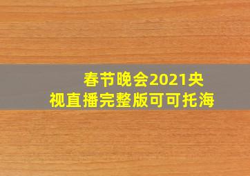 春节晚会2021央视直播完整版可可托海