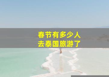 春节有多少人去泰国旅游了