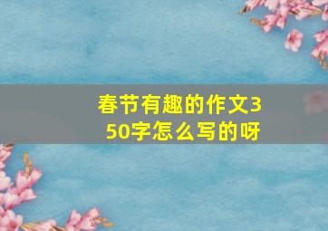 春节有趣的作文350字怎么写的呀