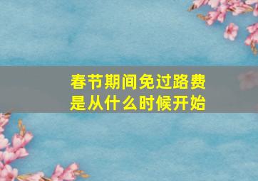 春节期间免过路费是从什么时候开始