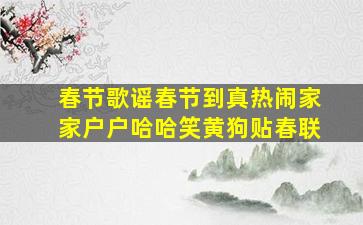 春节歌谣春节到真热闹家家户户哈哈笑黄狗贴春联