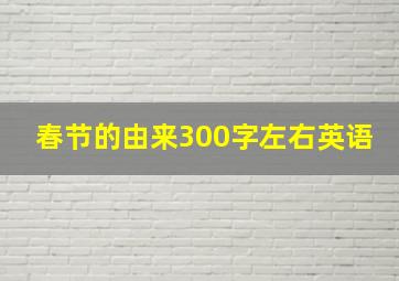 春节的由来300字左右英语