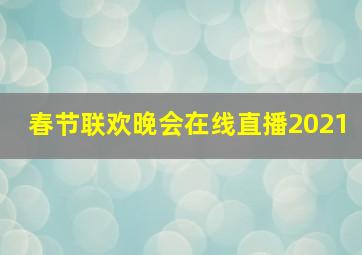 春节联欢晚会在线直播2021