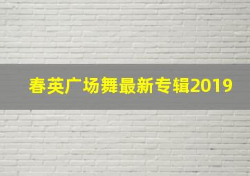 春英广场舞最新专辑2019