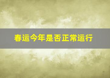 春运今年是否正常运行