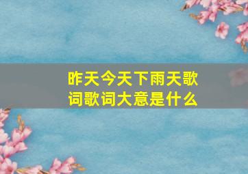 昨天今天下雨天歌词歌词大意是什么