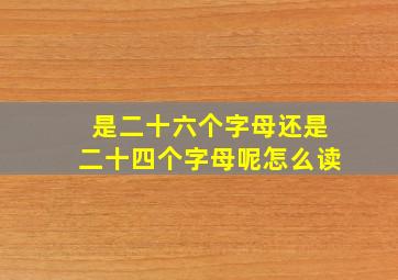 是二十六个字母还是二十四个字母呢怎么读