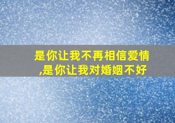 是你让我不再相信爱情,是你让我对婚姻不好