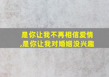 是你让我不再相信爱情,是你让我对婚姻没兴趣