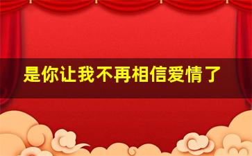 是你让我不再相信爱情了