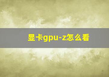 显卡gpu-z怎么看