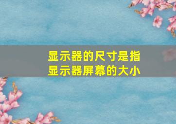 显示器的尺寸是指显示器屏幕的大小