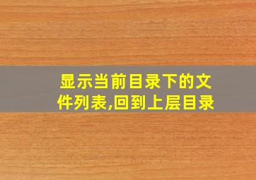 显示当前目录下的文件列表,回到上层目录