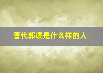 晋代郭璞是什么样的人