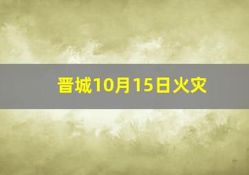 晋城10月15日火灾