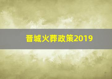 晋城火葬政策2019