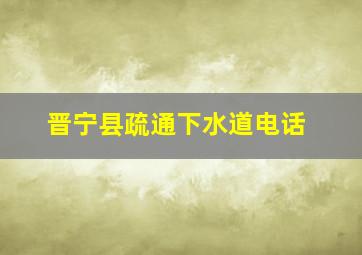 晋宁县疏通下水道电话