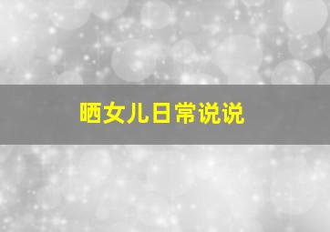 晒女儿日常说说