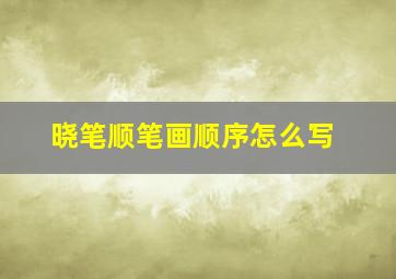 晓笔顺笔画顺序怎么写