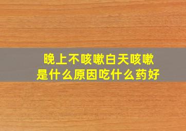 晚上不咳嗽白天咳嗽是什么原因吃什么药好