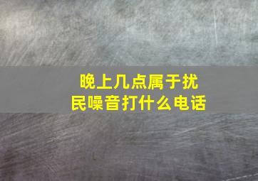 晚上几点属于扰民噪音打什么电话