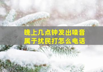 晚上几点钟发出噪音属于扰民打怎么电话