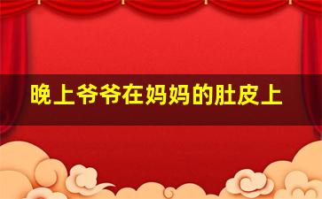 晚上爷爷在妈妈的肚皮上