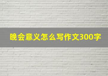 晚会意义怎么写作文300字