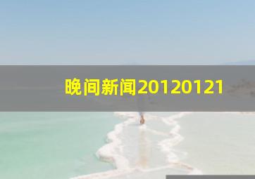 晚间新闻20120121