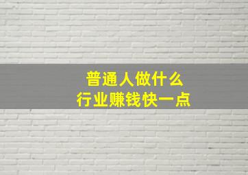 普通人做什么行业赚钱快一点