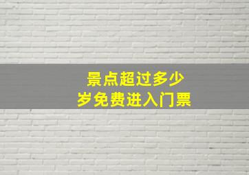 景点超过多少岁免费进入门票