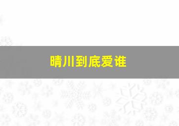 晴川到底爱谁