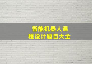 智能机器人课程设计题目大全