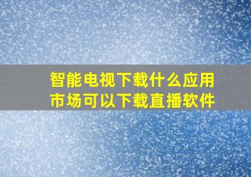 智能电视下载什么应用市场可以下载直播软件