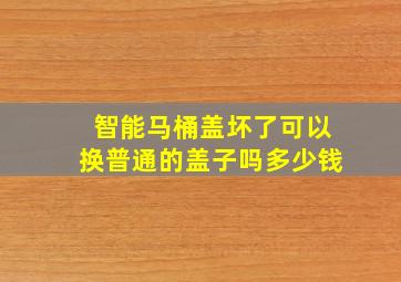 智能马桶盖坏了可以换普通的盖子吗多少钱