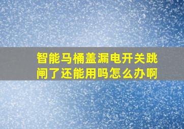 智能马桶盖漏电开关跳闸了还能用吗怎么办啊