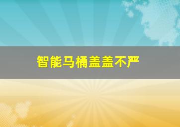 智能马桶盖盖不严