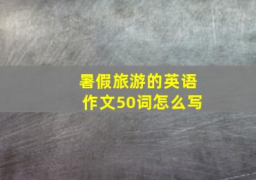 暑假旅游的英语作文50词怎么写