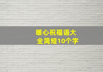 暖心祝福语大全简短10个字