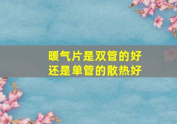 暖气片是双管的好还是单管的散热好