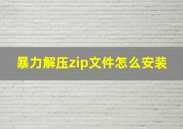 暴力解压zip文件怎么安装