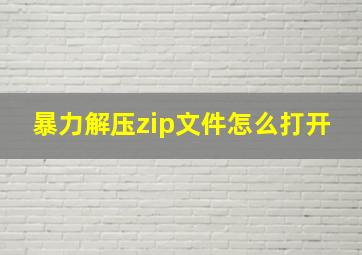 暴力解压zip文件怎么打开