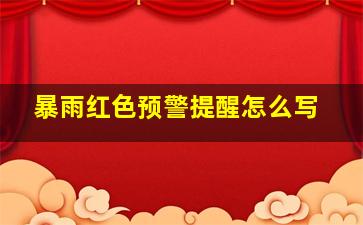 暴雨红色预警提醒怎么写