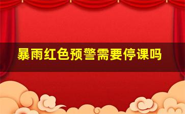 暴雨红色预警需要停课吗