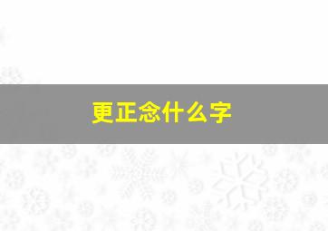 更正念什么字