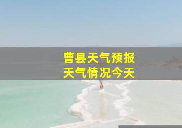 曹县天气预报天气情况今天