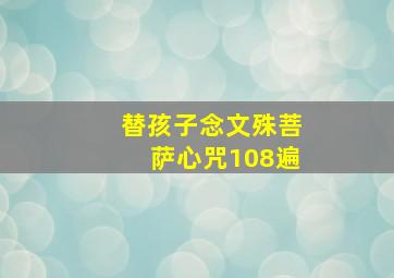 替孩子念文殊菩萨心咒108遍