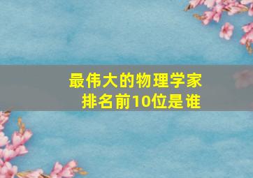 最伟大的物理学家排名前10位是谁